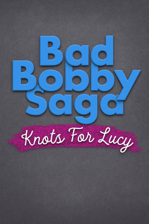 Bad Bobby Saga: Knots For Lucy