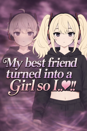 My best friend turned into a girl so I..♡!!